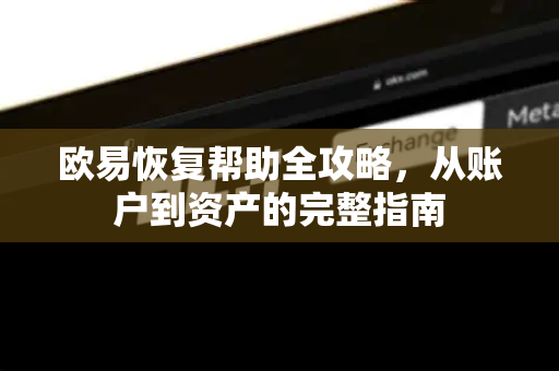 欧易恢复帮助全攻略，从账户到资产的完整指南
