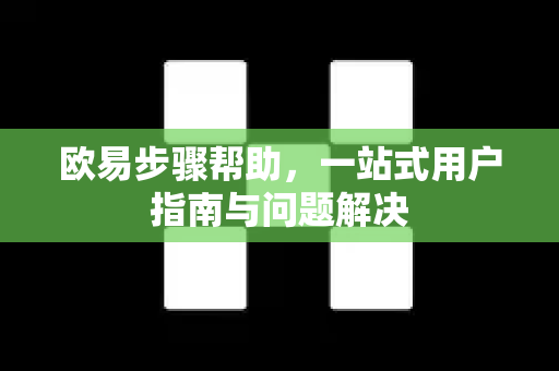 欧易步骤帮助，一站式用户指南与问题解决-第1张图片-下载欧易 - OKX注册 | 全球领先的安全性