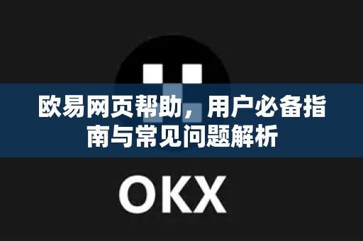欧易网页帮助，用户必备指南与常见问题解析-第1张图片-下载欧易 - OKX注册 | 全球领先的安全性