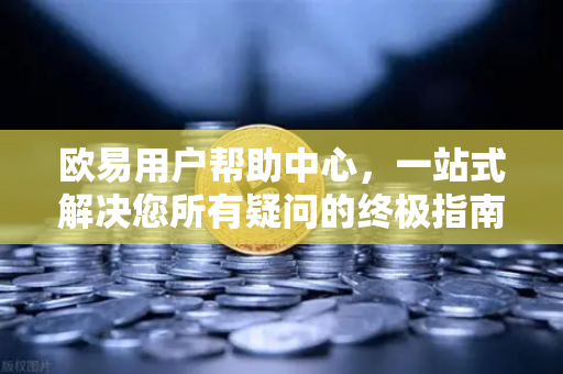 欧易用户帮助中心，一站式解决您所有疑问的终极指南