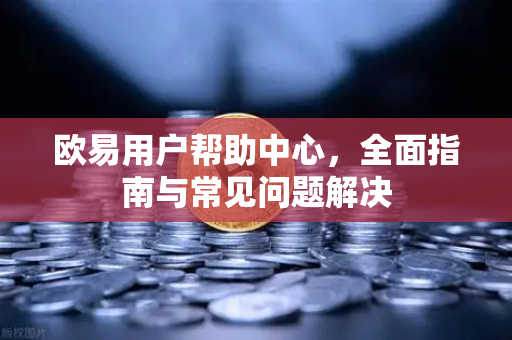 欧易用户帮助中心，全面指南与常见问题解决-第1张图片-下载欧易 - OKX注册 | 全球领先的安全性