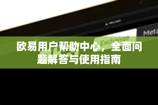 欧易用户帮助中心，全面问题解答与使用指南