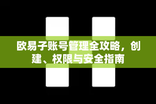 欧易子账号管理全攻略，创建、权限与安全指南-第1张图片-下载欧易 - OKX注册 | 全球领先的安全性