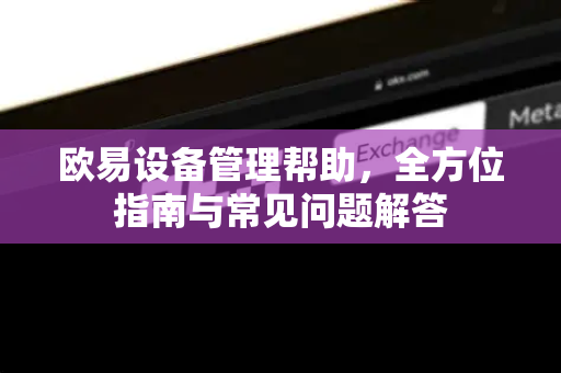 欧易设备管理帮助，全方位指南与常见问题解答-第1张图片-下载欧易 - OKX注册 | 全球领先的安全性