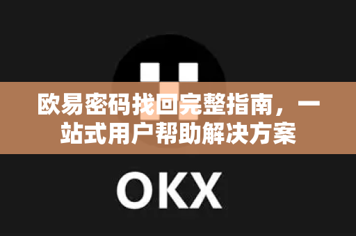 欧易密码找回完整指南，一站式用户帮助解决方案