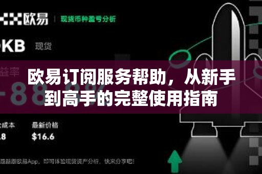 欧易订阅服务帮助，从新手到高手的完整使用指南