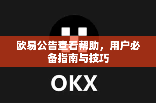 欧易公告查看帮助，用户必备指南与技巧