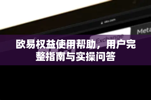欧易权益使用帮助，用户完整指南与实操问答-第1张图片-下载欧易 - OKX注册 | 全球领先的安全性