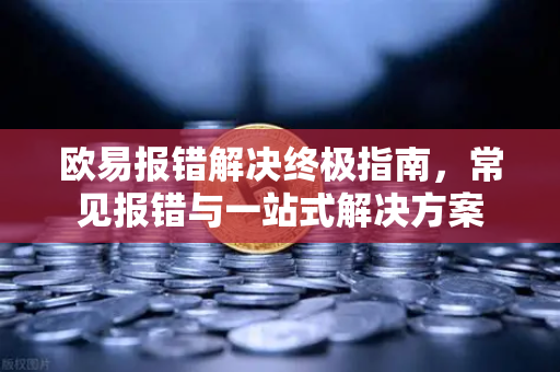 欧易报错解决终极指南，常见报错与一站式解决方案