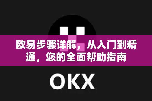欧易步骤详解，从入门到精通，您的全面帮助指南-第1张图片-下载欧易 - OKX注册 | 全球领先的安全性