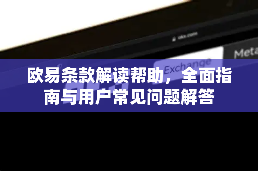 欧易条款解读帮助，全面指南与用户常见问题解答