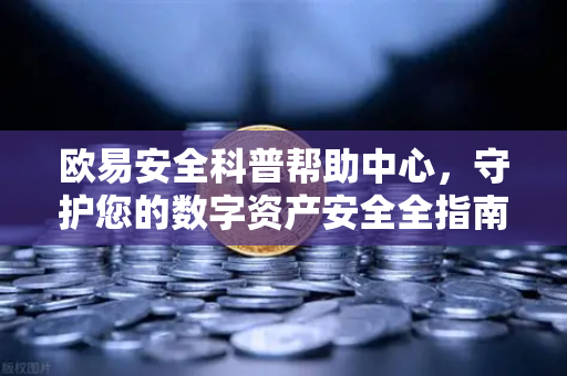 欧易安全科普帮助中心，守护您的数字资产安全全指南