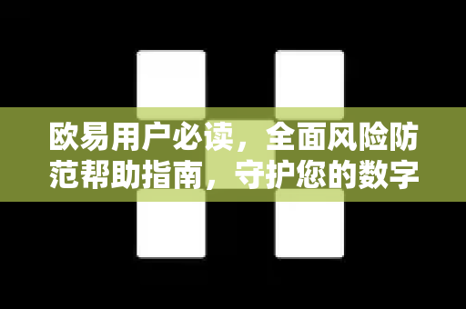 欧易用户必读，全面风险防范帮助指南，守护您的数字资产安全