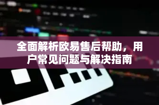 全面解析欧易售后帮助，用户常见问题与解决指南-第1张图片-下载欧易 - OKX注册 | 全球领先的安全性