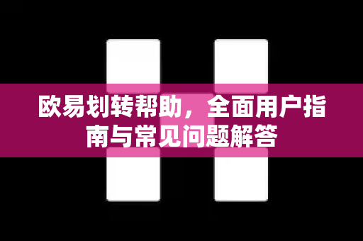欧易划转帮助，全面用户指南与常见问题解答