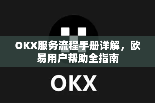 OKX服务流程手册详解，欧易用户帮助全指南