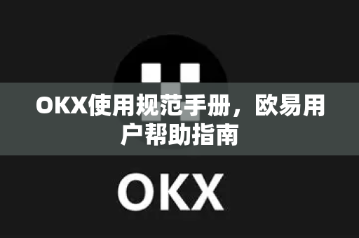 OKX使用规范手册，欧易用户帮助指南