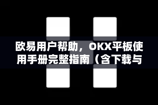 欧易用户帮助，OKX平板使用手册完整指南（含下载与设置）-第1张图片-下载欧易 - OKX注册 | 全球领先的安全性