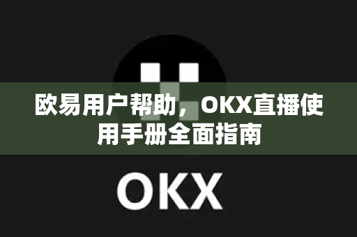欧易用户帮助，OKX直播使用手册全面指南