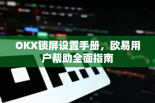 OKX锁屏设置手册，欧易用户帮助全面指南