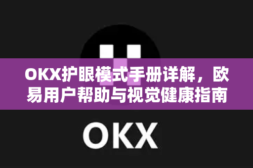 OKX护眼模式手册详解，欧易用户帮助与视觉健康指南