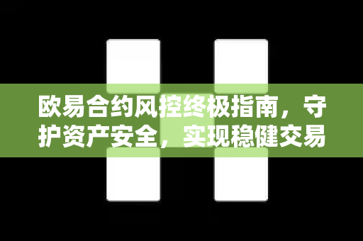 欧易合约风控终极指南，守护资产安全，实现稳健交易