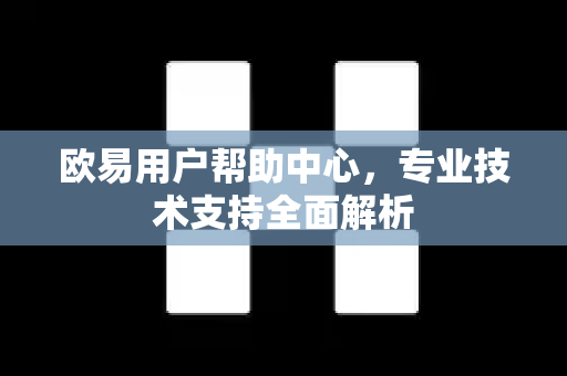 欧易用户帮助中心，专业技术支持全面解析
