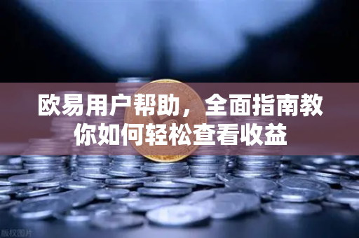 欧易用户帮助，全面指南教你如何轻松查看收益
