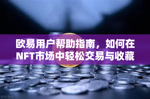 欧易用户帮助指南，如何在NFT市场中轻松交易与收藏？-第1张图片-下载欧易 - OKX注册 | 全球领先的安全性