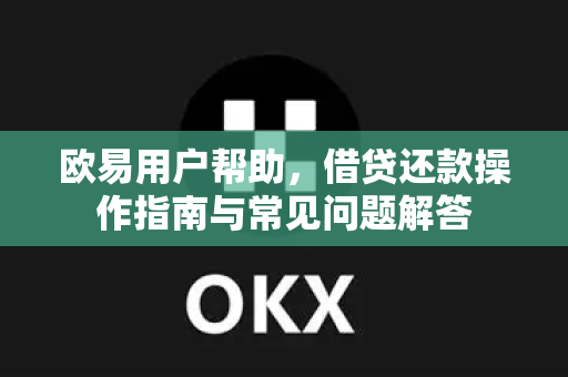 欧易用户帮助，借贷还款操作指南与常见问题解答-第1张图片-下载欧易 - OKX注册 | 全球领先的安全性