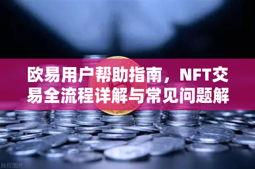 欧易用户帮助指南，NFT交易全流程详解与常见问题解答-第1张图片-下载欧易 - OKX注册 | 全球领先的安全性
