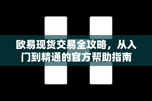 欧易现货交易全攻略，从入门到精通的官方帮助指南
