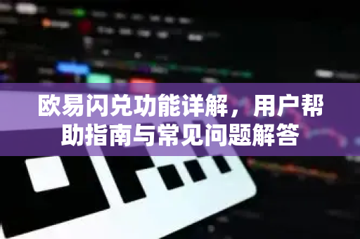 欧易闪兑功能详解，用户帮助指南与常见问题解答