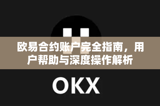 欧易合约账户完全指南，用户帮助与深度操作解析
