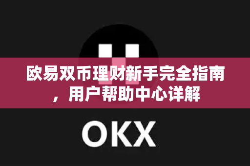欧易双币理财新手完全指南，用户帮助中心详解