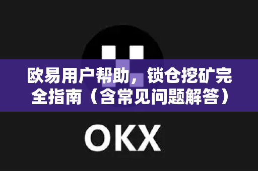 欧易用户帮助，锁仓挖矿完全指南（含常见问题解答）