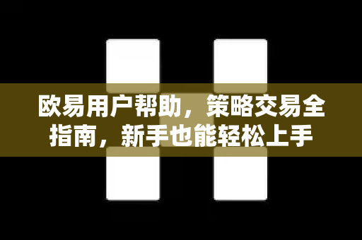 欧易用户帮助，策略交易全指南，新手也能轻松上手