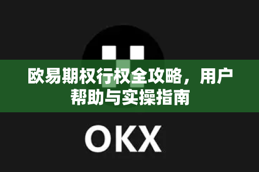 欧易期权行权全攻略，用户帮助与实操指南-第1张图片-下载欧易 - OKX注册 | 全球领先的安全性