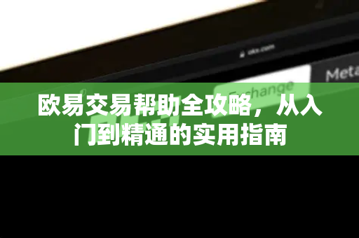 欧易交易帮助全攻略，从入门到精通的实用指南-第1张图片-下载欧易 - OKX注册 | 全球领先的安全性