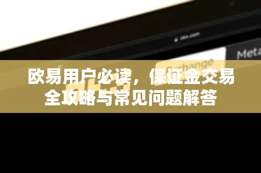 欧易用户必读，保证金交易全攻略与常见问题解答