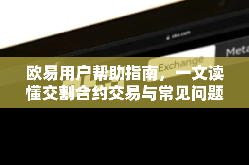 欧易用户帮助指南，一文读懂交割合约交易与常见问题解答-第1张图片-下载欧易 - OKX注册 | 全球领先的安全性