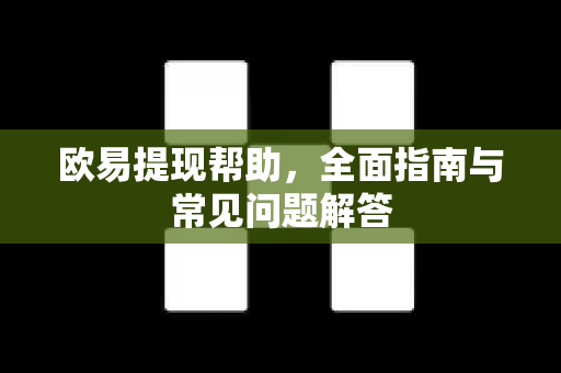 欧易提现帮助，全面指南与常见问题解答