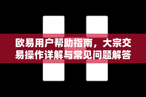 欧易用户帮助指南，大宗交易操作详解与常见问题解答