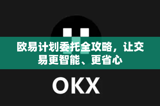 欧易计划委托全攻略，让交易更智能、更省心-第1张图片-下载欧易 - OKX注册 | 全球领先的安全性