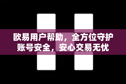 欧易用户帮助，全方位守护账号安全，安心交易无忧-第1张图片-下载欧易 - OKX注册 | 全球领先的安全性
