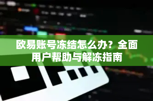 欧易账号冻结怎么办？全面用户帮助与解冻指南-第1张图片-下载欧易 - OKX注册 | 全球领先的安全性