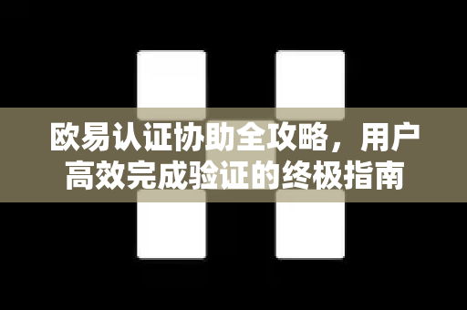 欧易认证协助全攻略，用户高效完成验证的终极指南