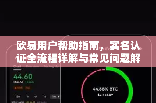 欧易用户帮助指南，实名认证全流程详解与常见问题解答