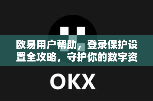 欧易用户帮助，登录保护设置全攻略，守护你的数字资产