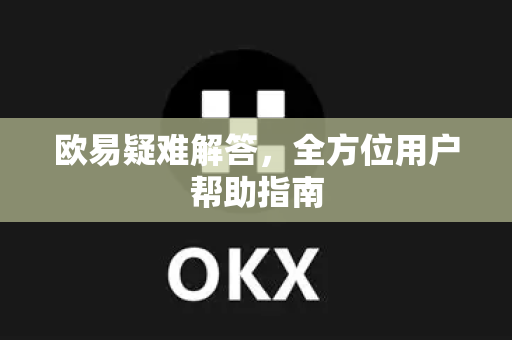 欧易疑难解答，全方位用户帮助指南